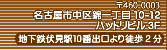 〒460-0003愛知県名古屋市中区錦1丁目10-12ハットリビル3F地下鉄伏見駅10番出口より徒歩1分